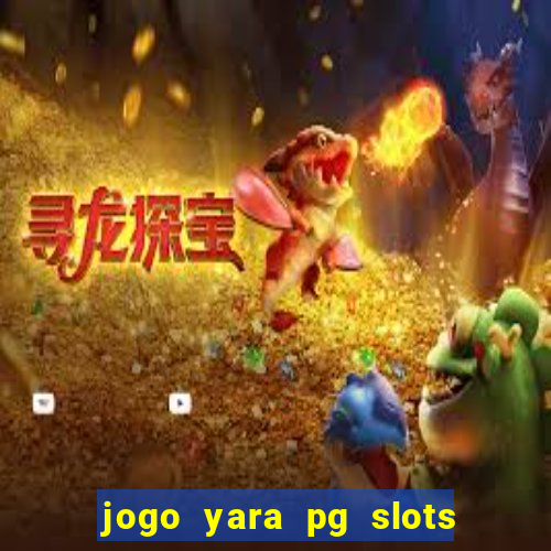 jogo yara pg slots paga mesmo